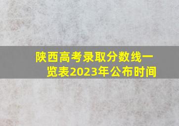 陕西高考录取分数线一览表2023年公布时间