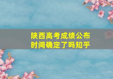 陕西高考成绩公布时间确定了吗知乎