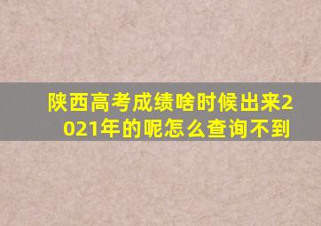 陕西高考成绩啥时候出来2021年的呢怎么查询不到