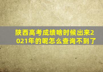 陕西高考成绩啥时候出来2021年的呢怎么查询不到了