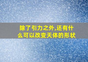 除了引力之外,还有什么可以改变天体的形状