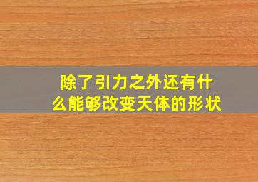 除了引力之外还有什么能够改变天体的形状