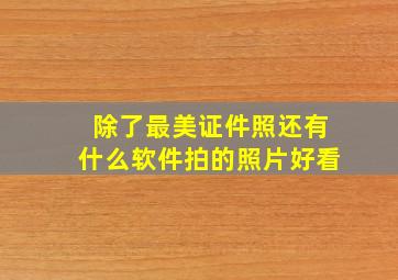 除了最美证件照还有什么软件拍的照片好看