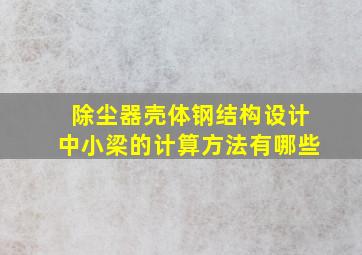 除尘器壳体钢结构设计中小梁的计算方法有哪些