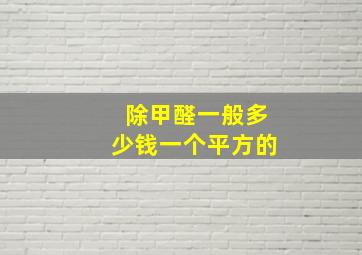 除甲醛一般多少钱一个平方的