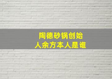 陶德砂锅创始人余方本人是谁