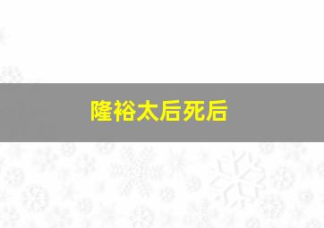 隆裕太后死后