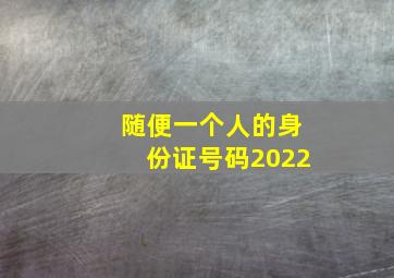 随便一个人的身份证号码2022