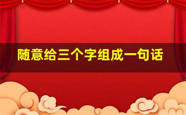 随意给三个字组成一句话