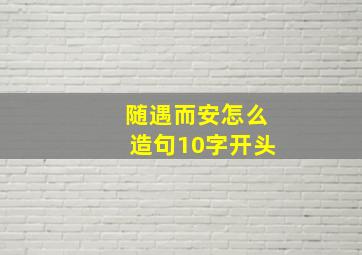 随遇而安怎么造句10字开头