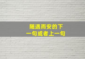 随遇而安的下一句或者上一句