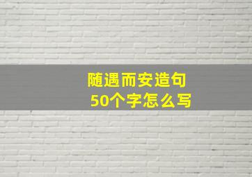 随遇而安造句50个字怎么写