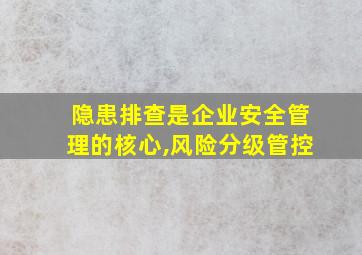 隐患排查是企业安全管理的核心,风险分级管控