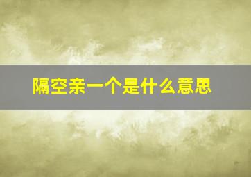 隔空亲一个是什么意思