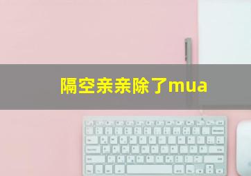 隔空亲亲除了mua