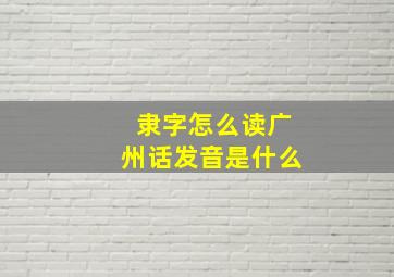 隶字怎么读广州话发音是什么