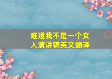 难道我不是一个女人演讲稿英文翻译