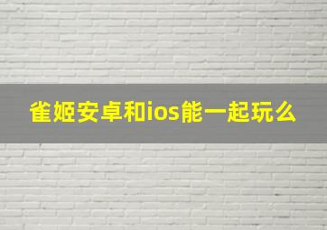 雀姬安卓和ios能一起玩么