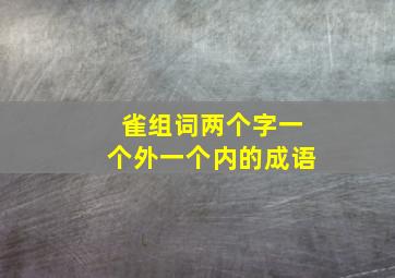 雀组词两个字一个外一个内的成语