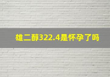 雄二醇322.4是怀孕了吗