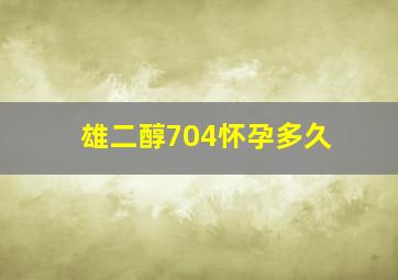 雄二醇704怀孕多久