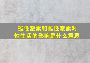 雄性激素和雌性激素对性生活的影响是什么意思