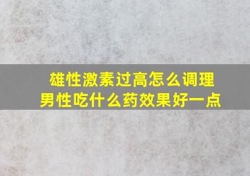 雄性激素过高怎么调理男性吃什么药效果好一点