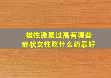 雄性激素过高有哪些症状女性吃什么药最好