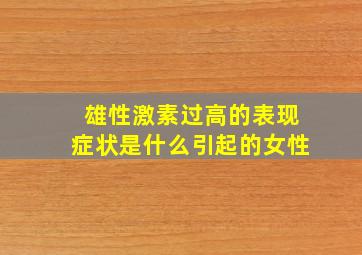 雄性激素过高的表现症状是什么引起的女性