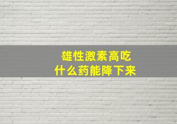 雄性激素高吃什么药能降下来