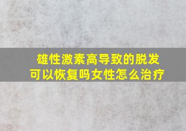 雄性激素高导致的脱发可以恢复吗女性怎么治疗