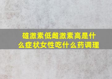 雄激素低雌激素高是什么症状女性吃什么药调理