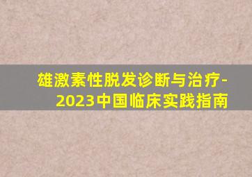 雄激素性脱发诊断与治疗-2023中国临床实践指南