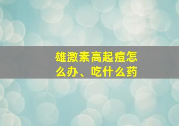 雄激素高起痘怎么办、吃什么药