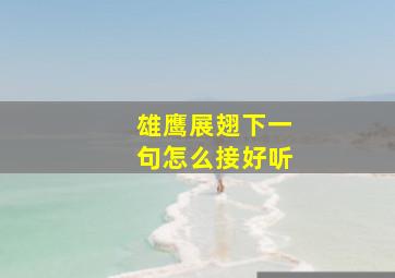 雄鹰展翅下一句怎么接好听