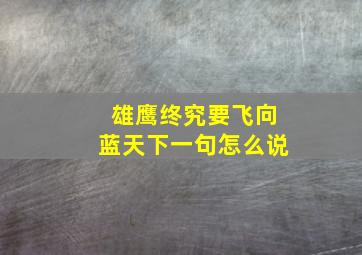 雄鹰终究要飞向蓝天下一句怎么说