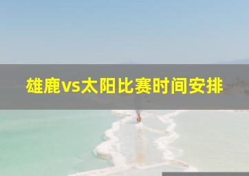 雄鹿vs太阳比赛时间安排