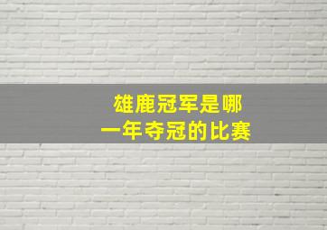 雄鹿冠军是哪一年夺冠的比赛