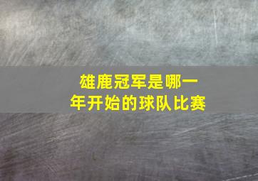 雄鹿冠军是哪一年开始的球队比赛