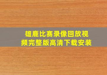 雄鹿比赛录像回放视频完整版高清下载安装