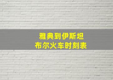 雅典到伊斯坦布尔火车时刻表