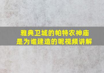 雅典卫城的帕特农神庙是为谁建造的呢视频讲解