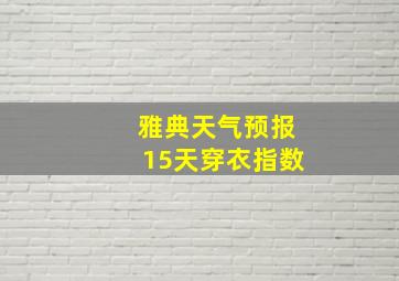 雅典天气预报15天穿衣指数