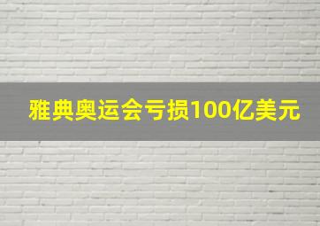 雅典奥运会亏损100亿美元