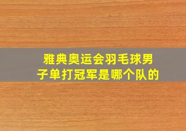 雅典奥运会羽毛球男子单打冠军是哪个队的