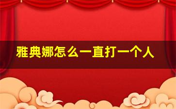 雅典娜怎么一直打一个人