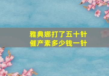 雅典娜打了五十针催产素多少钱一针