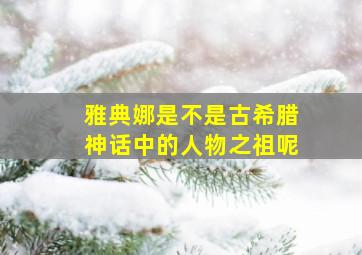 雅典娜是不是古希腊神话中的人物之祖呢