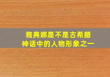 雅典娜是不是古希腊神话中的人物形象之一