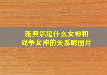 雅典娜是什么女神和战争女神的关系呢图片